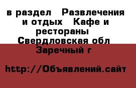  в раздел : Развлечения и отдых » Кафе и рестораны . Свердловская обл.,Заречный г.